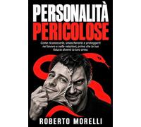 PERSONALITÀ PERICOLOSE: Come riconoscerle, smascherarle e proteggerti nel lavoro e nelle relazioni - prima che la tua fiducia diventi la loro arma