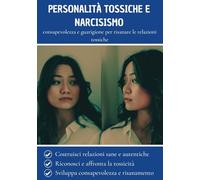Personalità tossiche e narcisismo: consapevolezza e guarigione per risanare le relazioni tossiche