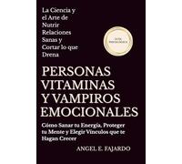 PERSONAS VITAMINAS Y VAMPIROS EMOCIONALES: CÓMO SANAR TU ENERGÍA, PROTEGER TU MENTE Y ELEGIR VÍNCULOS QUE TE HAGAN CRECER
