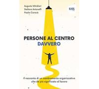 Persone al centro. Davvero. Il racconto di un cambiamento organizzativo che dà più significato al lavoro
