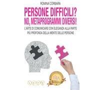 PERSONE DIFFICILI? NO! METAPROGRAMMI DIVERSI!: L’ARTE DI COMUNICARE CON ELEGANZA ALLA PARTE PIÙ PROFONDA DELLA MENTE DELLE PERSONE