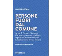 Persone fuori dal comune. Storie di donne e di uomini che hanno provato a cambiare la pubblica amministrazione. E qualche volta ci sono riusciti