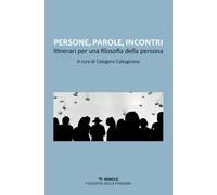 Persone, parole, incontri. Itinerari per una filosofia della persona - Cal...
