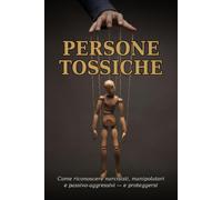 Persone Tossiche: Come Riconoscere Narcisisti, Manipolatori e Passivo-Aggressivi (e Proteggersi Senza Sensi di Colpa)