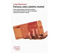 Persone, valori, obiettivi, risultati. Verso organizzazioni aziendali costruite per produrre ricchezza e non per dissipare risorse economiche e sociali