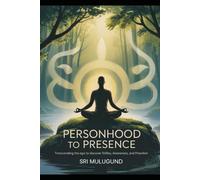 Personhood to Presence: Transcending the Ego to Discover Stillness, Awareness and Freedom
