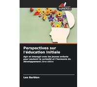 Perspectives sur l'éducation Initiale: Agir et interagir avec les jeunes enfants pour soutenir la curiosité et l'harmonie du développement 2ème édition