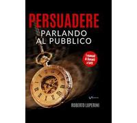 Persuadere parlando al pubblico. Trentasei tecniche di persuasione per parlare in pubblico