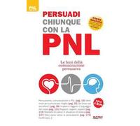 Persuadi chiunque con la PNL. Le basi della comunicazione persuasiva