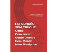 PERSUASÃO SEM TRUQUE Como Convencer Gente Grande Sem Mentir Nem Manipular: MANUAL DE PERSUASÃO O Guia Universal para Conectar, Convencer e Construir com Ética