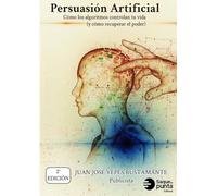 Persuasión Artificial: Cómo los algoritmos controlan tu vida (y cómo recuperar el poder)