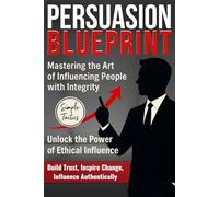 Persuasion Blueprint: Simple Communication Tactics to Influence, Sell, and Succeed with Integrity