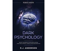 Persuasion: Dark Psychology - Secret Techniques To Influence Anyone Using Mind Control, Manipulation And Deception (Persuasion, Influence, NLP) (Dark Psychology Series) (Volume 1)