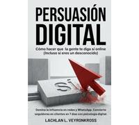 PERSUASIÓN DIGITAL: Cómo hacer que la gente te diga SÍ online (incluso si eres un desconocido): Domina la influencia en redes y WhatsApp.