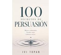 Persuasión e Influencia: 100 Técnicas para Mover Voluntades, Vender Más y Liderar