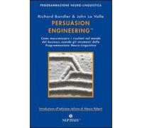 Persuasion engineering. Come massimizzare i risultati nel mondo del business usando gli strumenti della programmazione neuro-linguistica