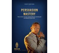 Persuasion Mastery: The Art-Science of Expert Communication for Convincing and Persuading the Human Mind