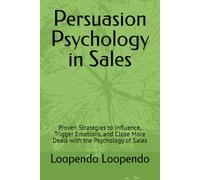 Persuasion Psychology in Sales: Proven Strategies to Influence, Trigger Emotions, and Close More Deals with the Psychology of Sales