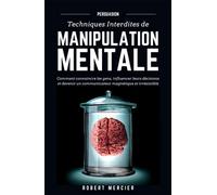 PERSUASION: Techniques interdites de Manipulation Mentale - Comment convaincre les gens, influencer leurs décisions et devenir un communicateur magnétique et irrésistible