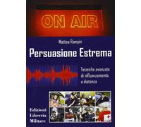 Persuasione estrema. Tecniche avanzate di influenzamento a distanza
