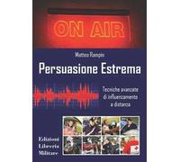 Persuasione estrema. Tecniche avanzate di influenzamento a distanza