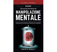 Persuasione: Tecniche Proibite di Manipolazione Mentale: Come convincere le persone, influenzare le loro decisioni e diventare un comunicatore carismatico e irresistibile: 1