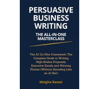 Persuasive Business Writing: The All-in-One Masterclass: The AI Co-Pilot Framework: The Complete Guide to Writing High-Stakes Proposals, Executive Emails & Winning Pitches Without Sounding Like a Bot
