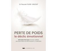 Perte de poids, le déclic émotionnel: Méthode pratique pour se libérer des émotions qui provoquent le surpoids
