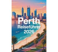 PERTH Reiseführer 2026: Planung, Packen und Erkunden der sonnigsten Stadt Westaustraliens mit Insider-Tipps, versteckten Schätzchen und preisgünstigen Abenteuern