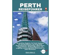 PERTH REISEFÜHRER: Ihr perfekter Begleiter für Perth: Entdecken Sie Top-Attraktionen, den Kings Park, Küstenabschnitte, Geheimtipps, lokale Küche, ... Reiserouten für jeden Geschmack.