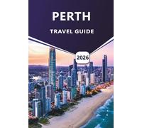 PERTH TRAVEL GUIDE 2026: Exploring Western Australia’s Capital, Top Attractions, Beaches, Wildlife, Detailed Maps, and Regional Adventures.