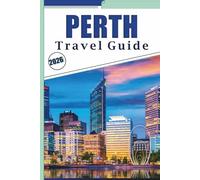 PERTH TRAVEL GUIDE 2026: Exploring Western Australia’s Vibrant City, Top Beaches, Nature, Parks, Nightlife, Maps, Local Cuisine, Outdoor Adventures and Practical Tips for Every Travelers.