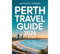 PERTH Travel Guide 2026: Planning, Packing, and Exploring Western Australia’s Sunniest City with Insider Tips, Hidden Gems, and Budget-Friendly Adventures