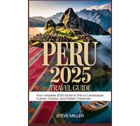 Peru 2025 Travel Guide: Your Complete 2025 Guide to Peru’s Landscapes, Culture, Cuisine, and Hidden Treasures