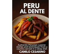 Peru al Dente: Authentic Peruvian cuisine: stories and techniques from a country served in a deep dish