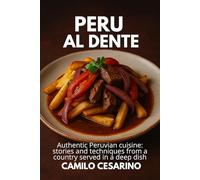 Peru al Dente: Authentic Peruvian cuisine: stories and techniques from a country served in a deep dish