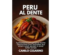 Peru al Dente: Authentische peruanische Küche: Geschichten und Techniken aus einem Land, serviert in einer tiefen Schale
