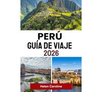 PERÚ Guía de viaje 2026: De Machu Picchu al Amazonas: consejos esenciales, joyas ocultas y perspectivas culturales para su viaje