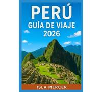 PERÚ GUÍA DE VIAJE 2026: De Machu Picchu al Amazonas: Vive la Cultura, la Naturaleza y las Tradiciones