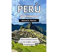 Perù Guida di viaggio 2024: Dove antiche rovine e le meraviglie moderne si scontrano
