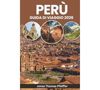 PERÙ GUIDA DI VIAGGIO 2026: Dalle albe di Machu Picchu alle notti amazzoniche, esplora antiche meraviglie, avventure andine, villaggi nascosti, cultura, cucina, festival e natura in Sud America