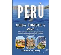 PERÙ GUIDA TURISTICA 2025: Il tuo compagno essenziale per le principali attrazioni, approfondimenti locali e consigli pratici di viaggio