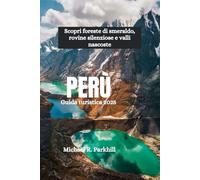 PERÙ Guida turistica 2025: Scopri foreste di smeraldo, rovine silenziose e valli nascoste