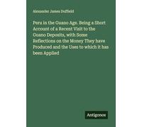 Peru in the Guano Age. Being a Short Account of a Recent Visit to the Guano Deposits, with Some Reflections on the Money They have Produced and the Uses to which it has been Applied