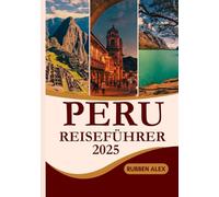 PERU Reiseführer 2025: Das ultimative Handbuch zur Erkundung antiker Ruinen, lebendiger Städte, atemberaubender Landschaften und lokaler Traditionen