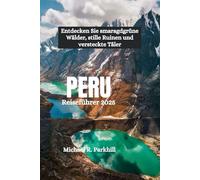 PERU Reiseführer 2025: Entdecken Sie smaragdgrüne Wälder, stille Ruinen und versteckte Täler