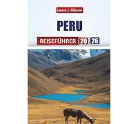 PERU REISEFÜHRER 2026: Entdecken Sie antike Ruinen, lebendige Städte, lokale Kultur und malerische Landschaften für ein unvergessliches Abenteuer