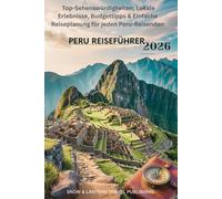 PERU REISEFÜHRER 2026: Top-Sehenswürdigkeiten, Lokale Erlebnisse, Budgettipps & Einfache Reiseplanung für jeden Peru-Reisenden