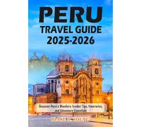 PERU TRAVEL GUIDE 2025-2026: Discover Peru’s Wonders: Insider Tips, Itineraries, and Adventure Essentials