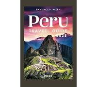 Peru travel guide 2025: Discover the Best of Machu Picchu Cusco Lima and the Sacred Valley